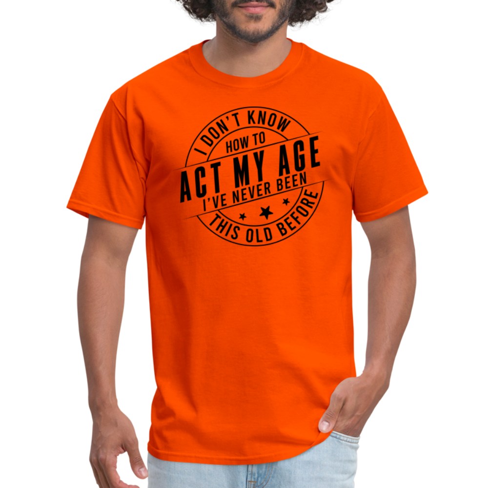 Act My Age I've Never This Old Before T-Shirt - orange