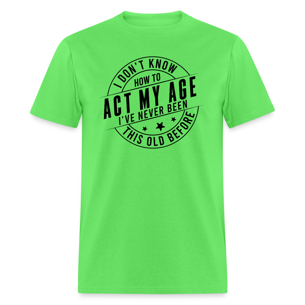 Act My Age I've Never This Old Before T-Shirt - kiwi