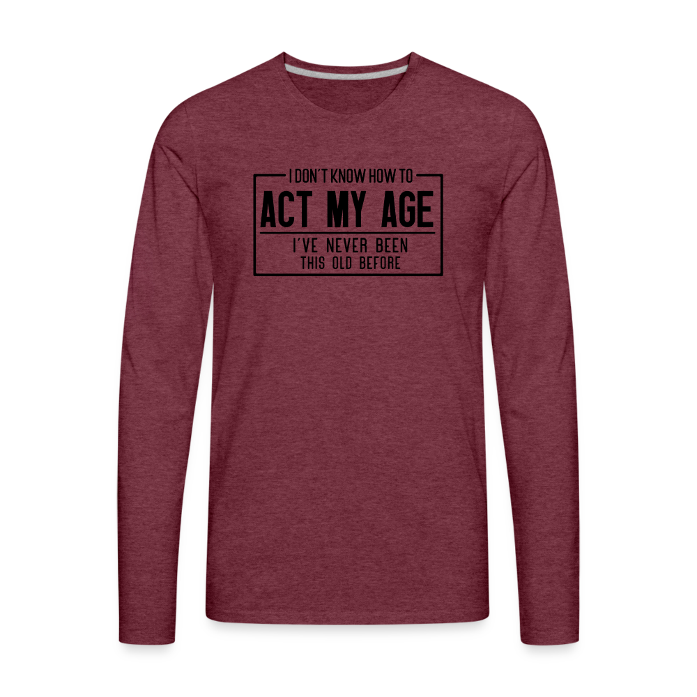 I Don't Know How To Act My Age Men's Premium Long Sleeve T-Shirt - heather burgundy