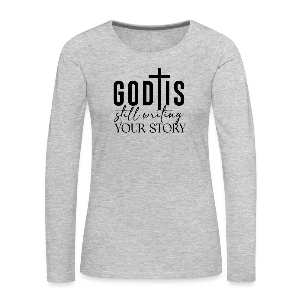 God Is Still Writing Your Story Women's Premium Long Sleeve T-Shirt - heather gray