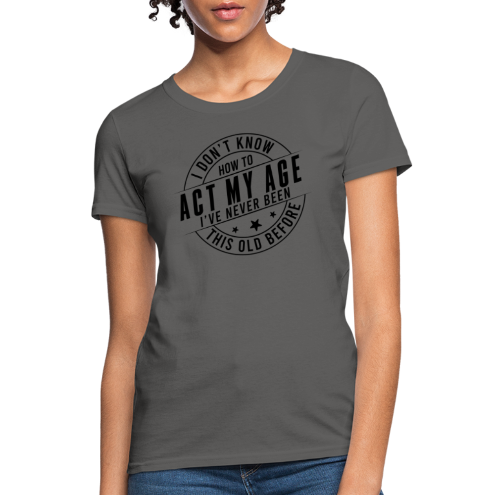 Act My Age I've Never This Old Before Women's T-Shirt - charcoal