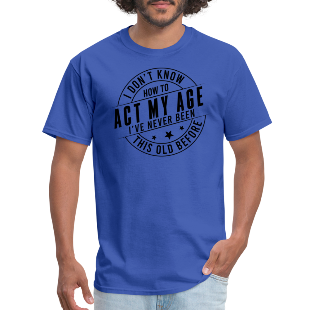 Act My Age I've Never This Old Before T-Shirt - royal blue