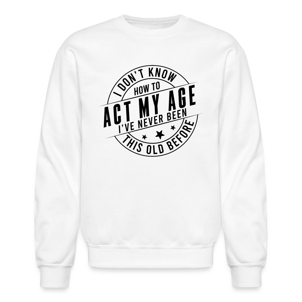 Act My Age I've Never This Old Before Sweatshirt - white