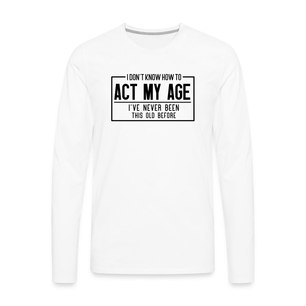 I Don't Know How To Act My Age Men's Premium Long Sleeve T-Shirt - white