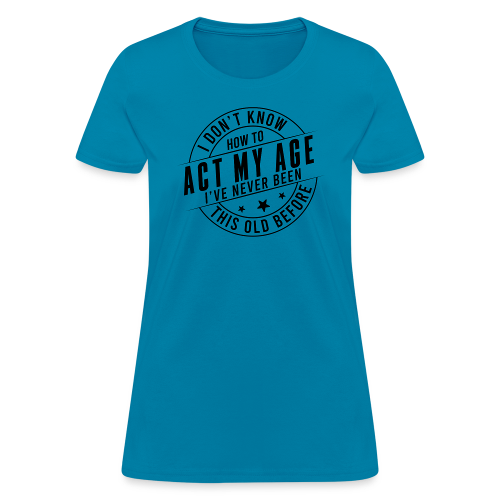 Act My Age I've Never This Old Before Women's T-Shirt - turquoise