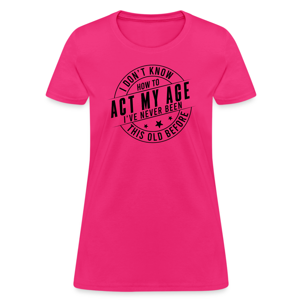 Act My Age I've Never This Old Before Women's T-Shirt - fuchsia