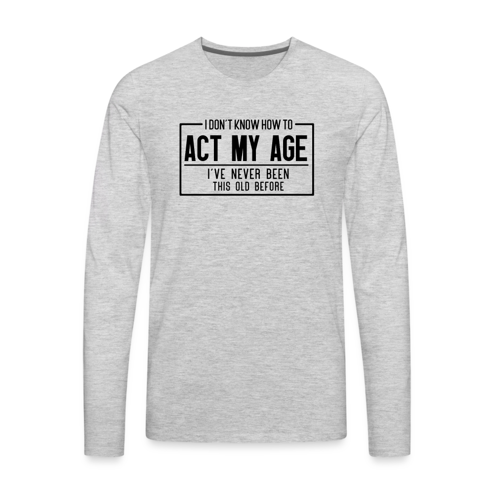 I Don't Know How To Act My Age Men's Premium Long Sleeve T-Shirt - heather gray