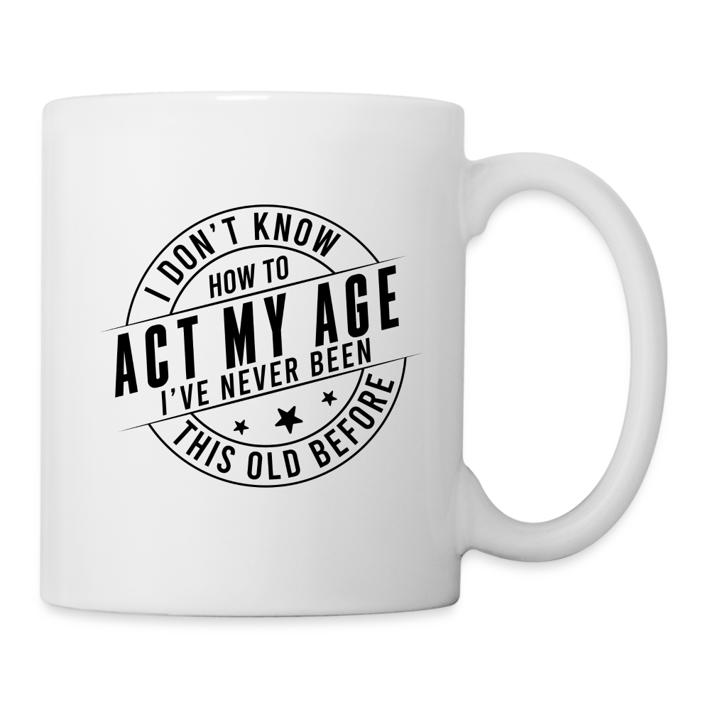 Act My Age I've Never This Old Before Coffee Mug - white