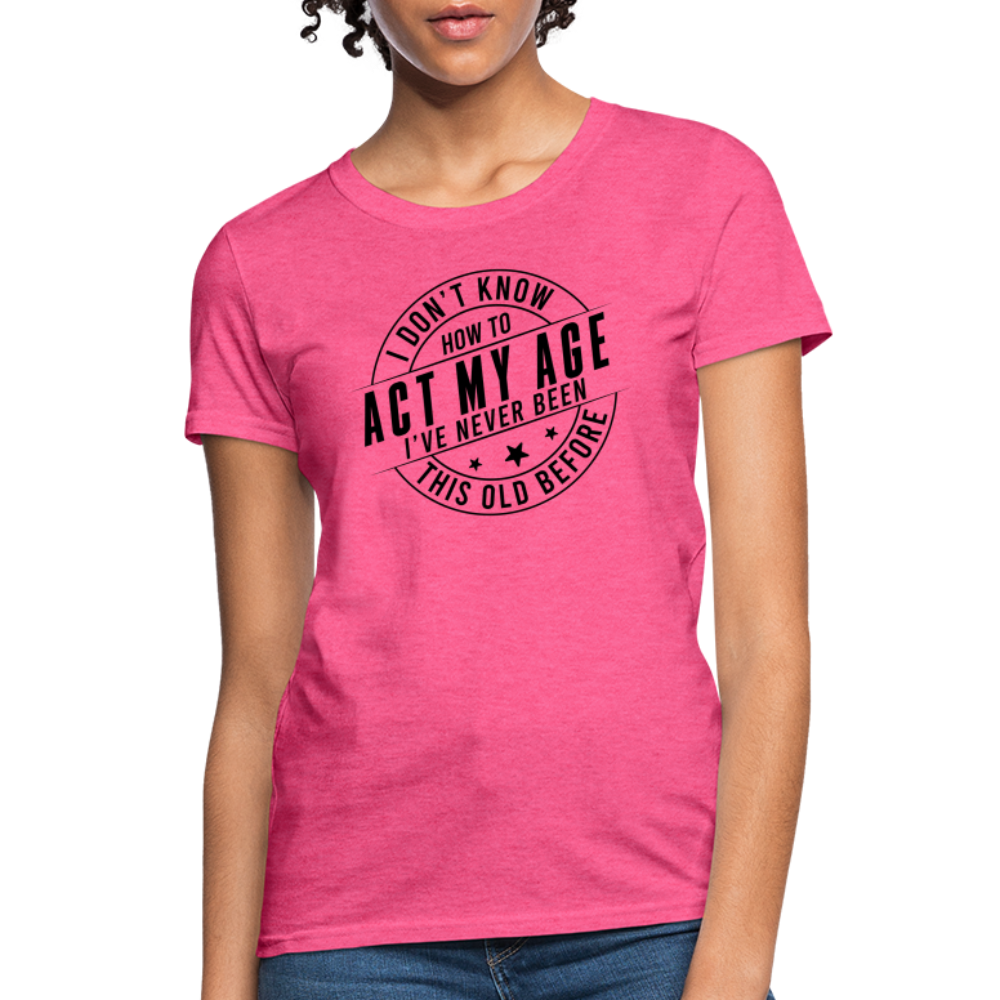 Act My Age I've Never This Old Before Women's T-Shirt - heather pink