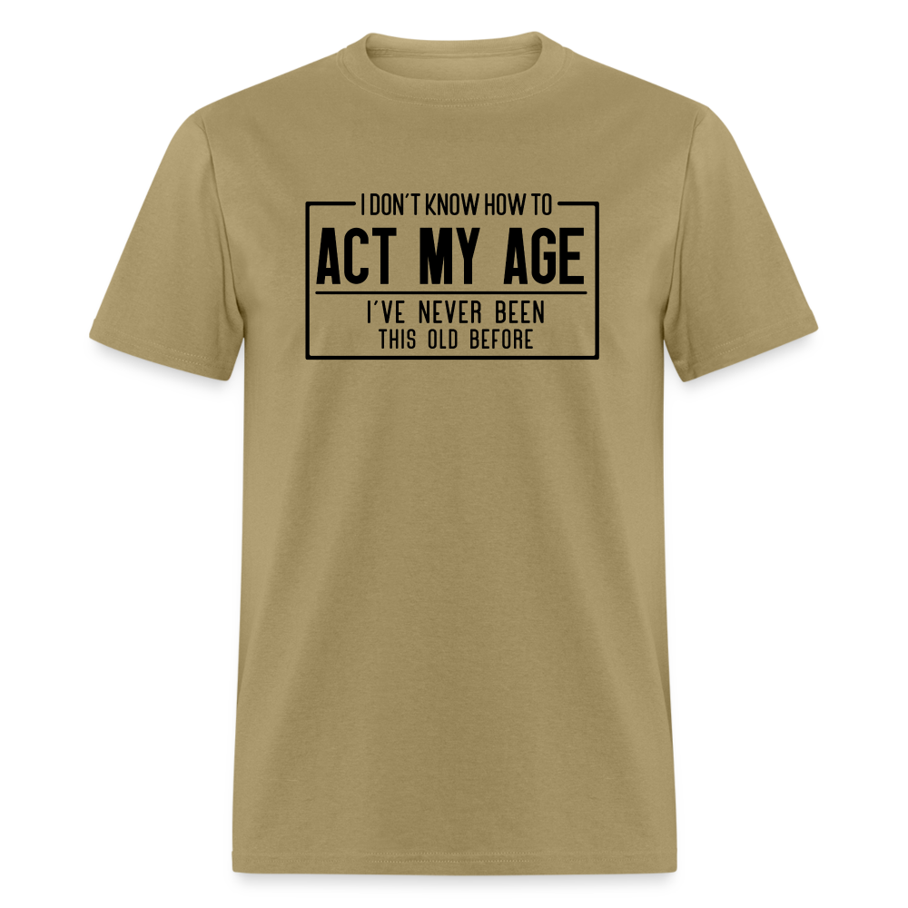 I Don't Know How To Act My Age T-Shirt - khaki