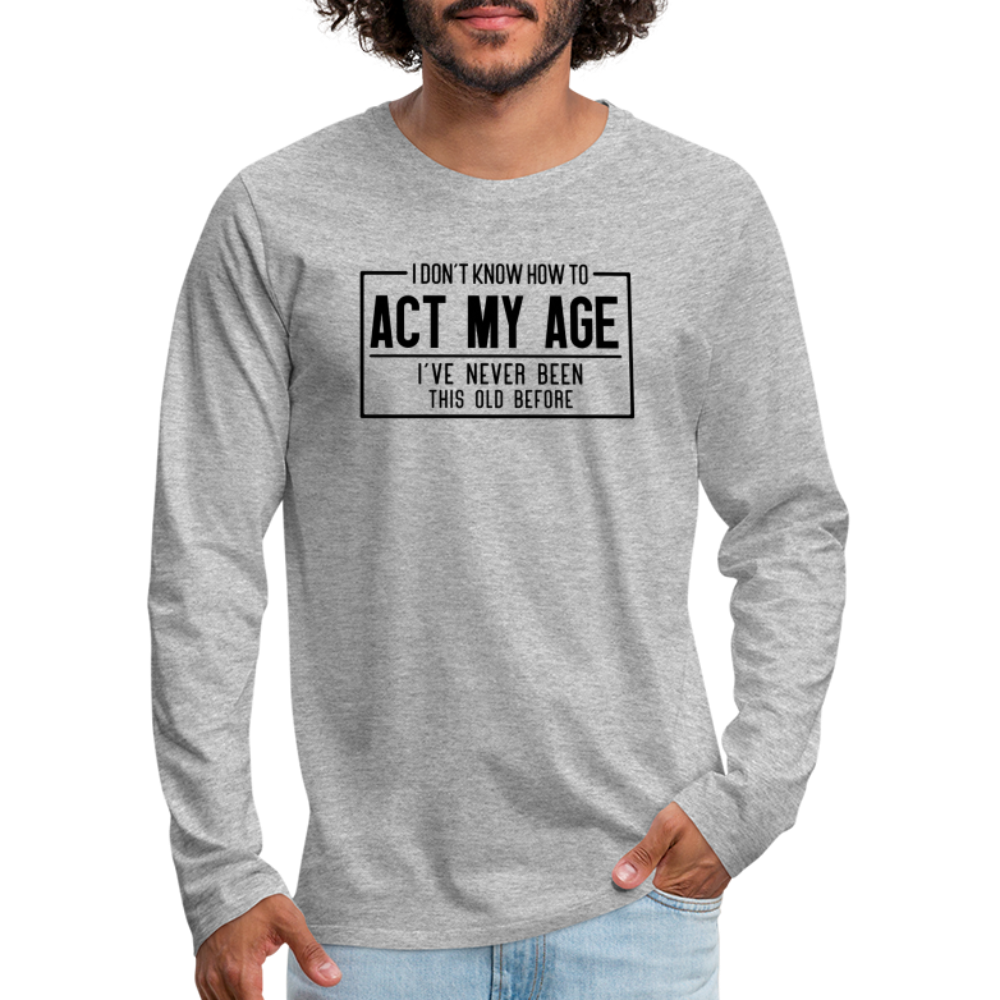 I Don't Know How To Act My Age Men's Premium Long Sleeve T-Shirt - heather gray