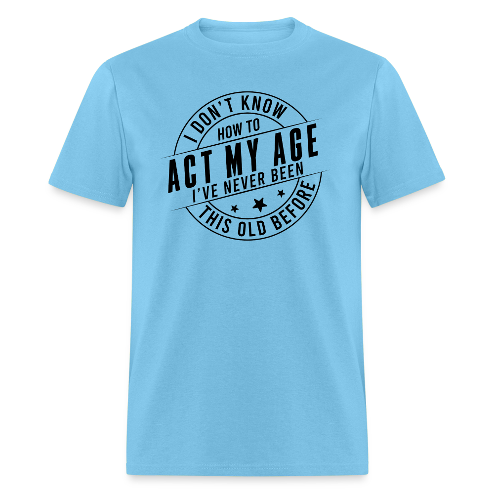 Act My Age I've Never This Old Before T-Shirt - aquatic blue