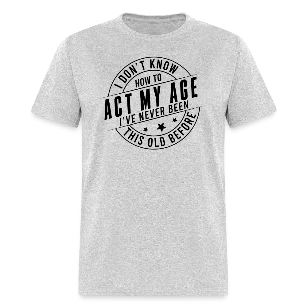 Act My Age I've Never This Old Before T-Shirt - heather gray