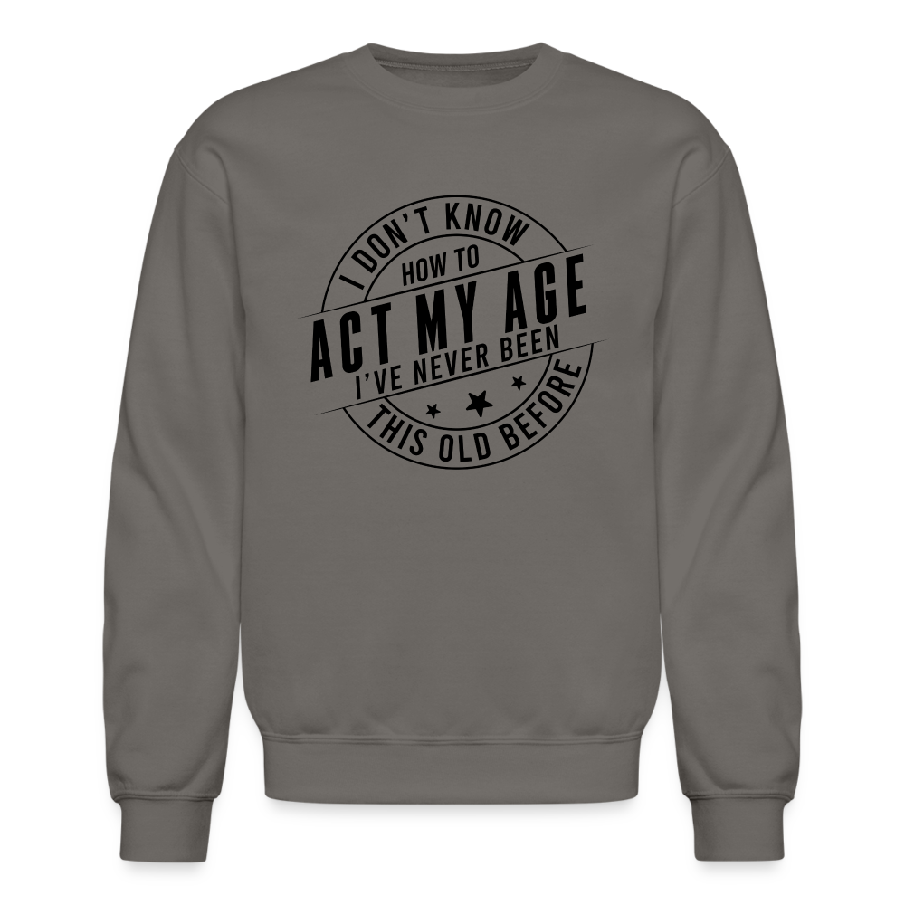 Act My Age I've Never This Old Before Sweatshirt - asphalt gray