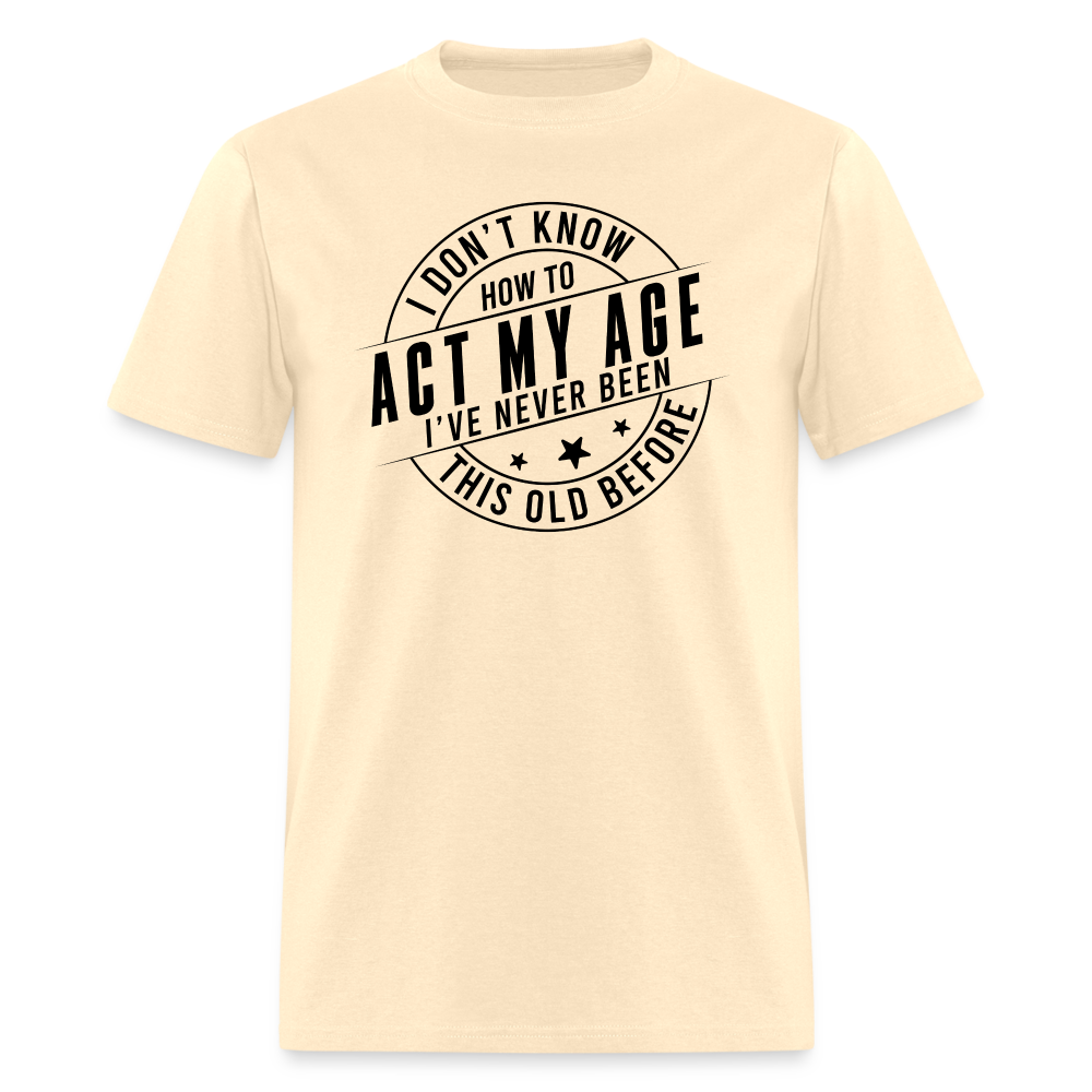 Act My Age I've Never This Old Before T-Shirt - natural