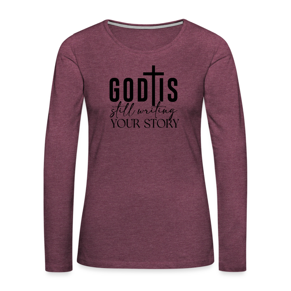 God Is Still Writing Your Story Women's Premium Long Sleeve T-Shirt - heather burgundy