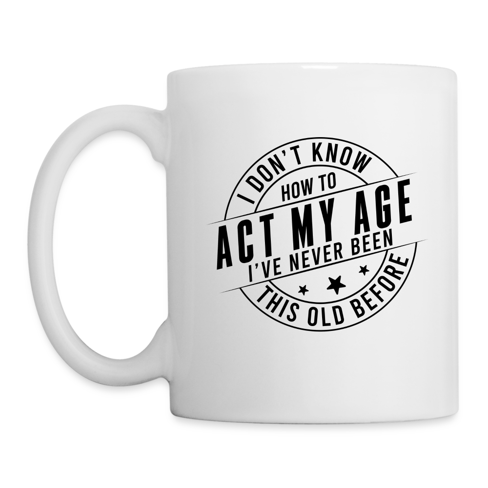 Act My Age I've Never This Old Before Coffee Mug - white