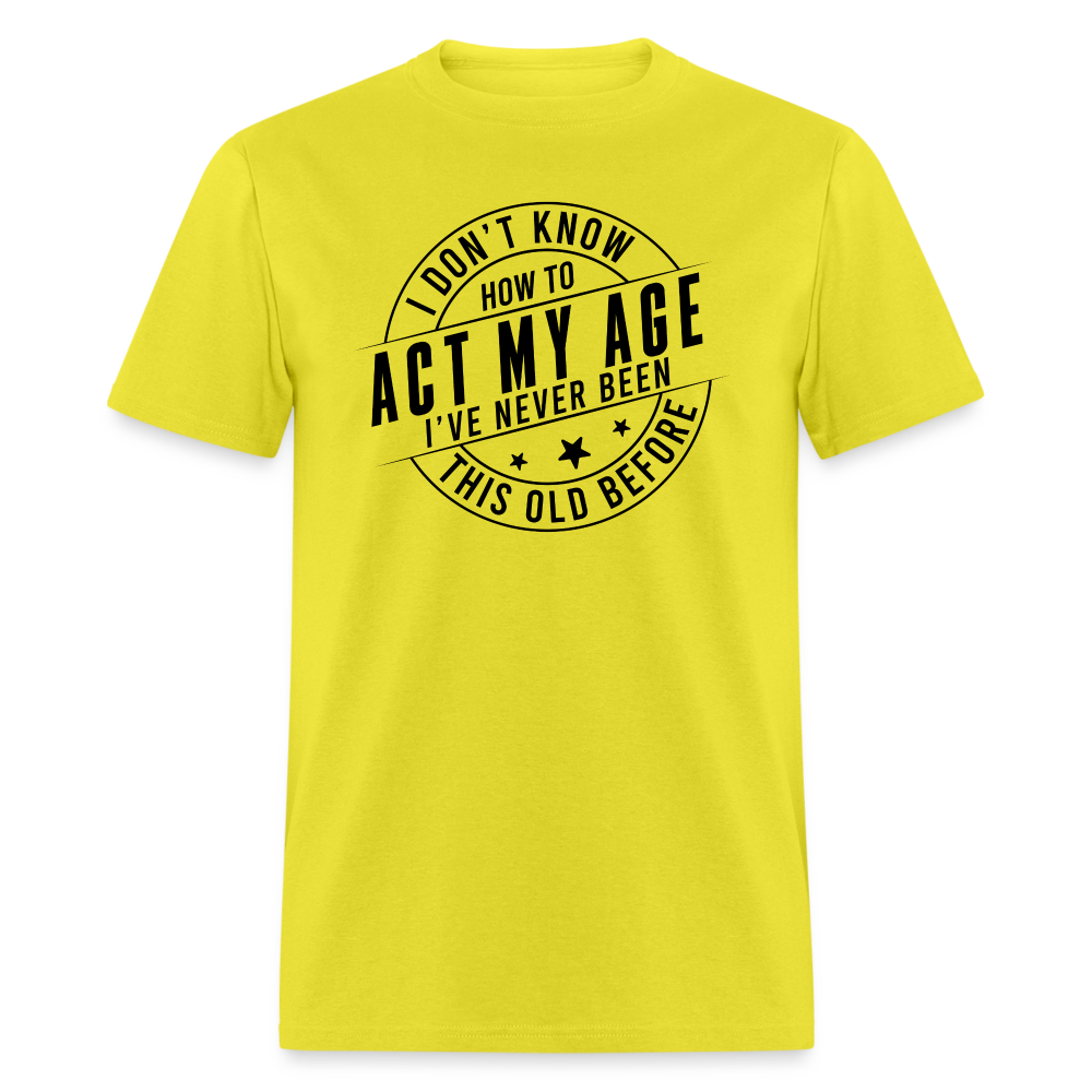 Act My Age I've Never This Old Before T-Shirt - yellow