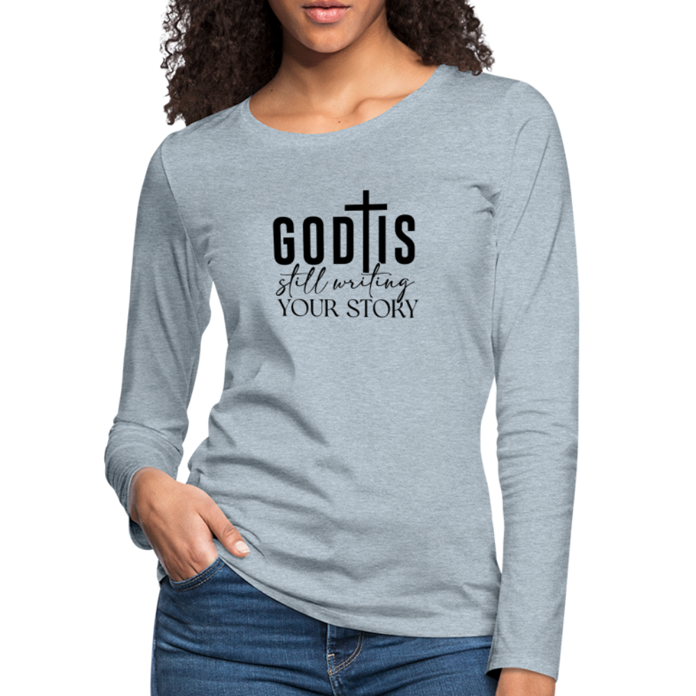 God Is Still Writing Your Story Women's Premium Long Sleeve T-Shirt - heather ice blue