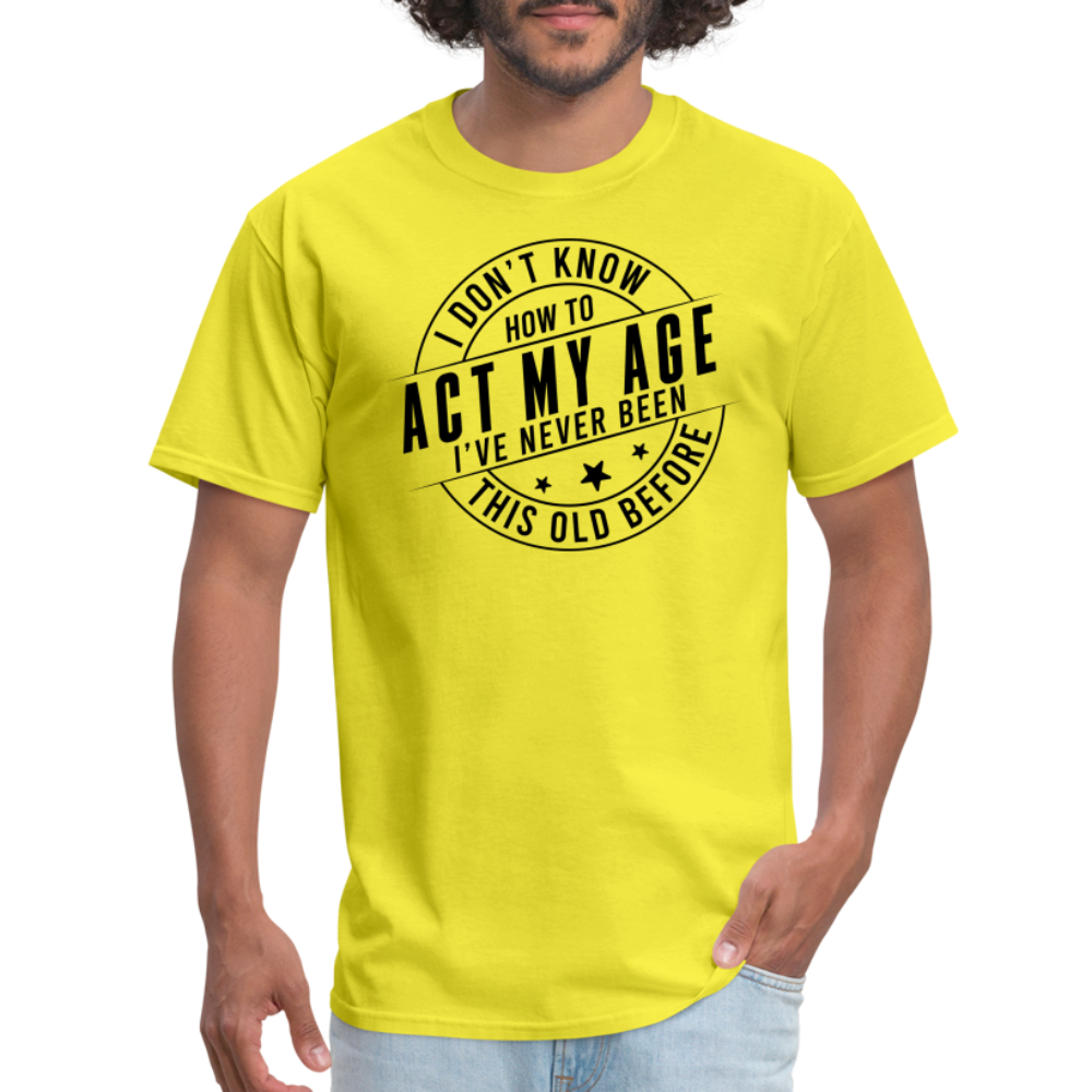 Act My Age I've Never This Old Before T-Shirt - yellow