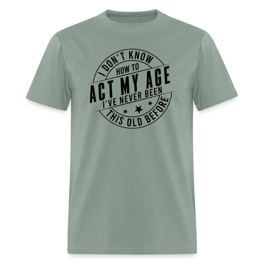 Act My Age I've Never This Old Before T-Shirt - sage