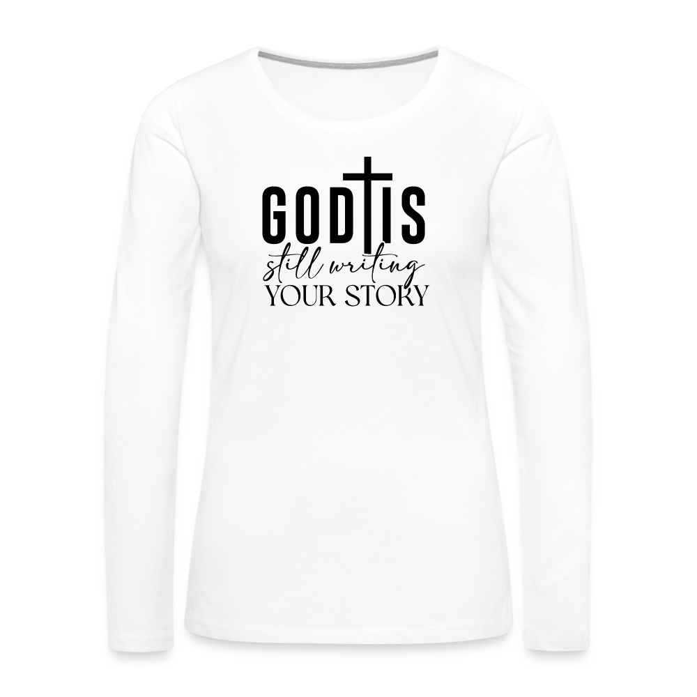 God Is Still Writing Your Story Women's Premium Long Sleeve T-Shirt - white