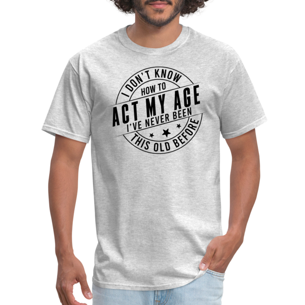 Act My Age I've Never This Old Before T-Shirt - heather gray