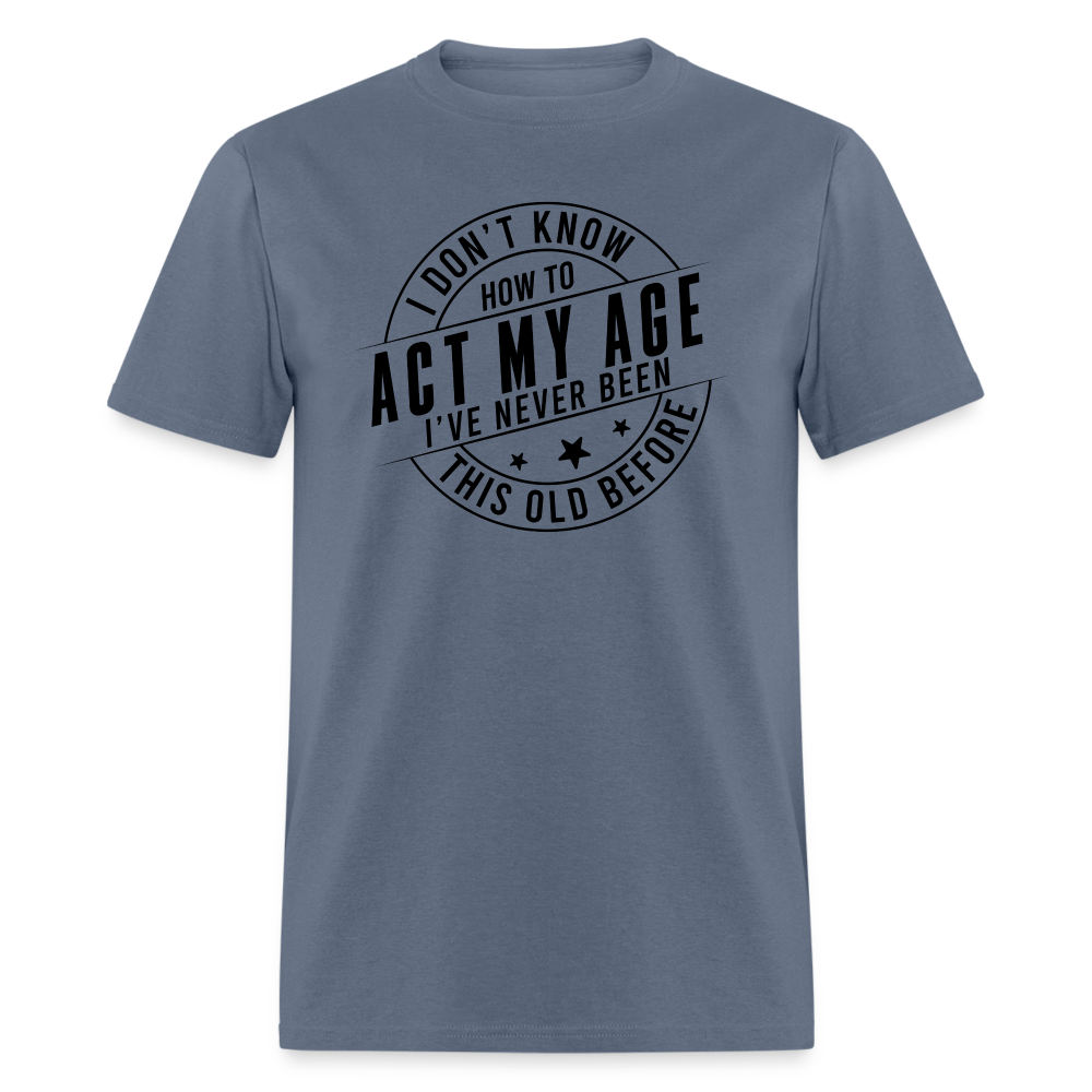 Act My Age I've Never This Old Before T-Shirt - denim