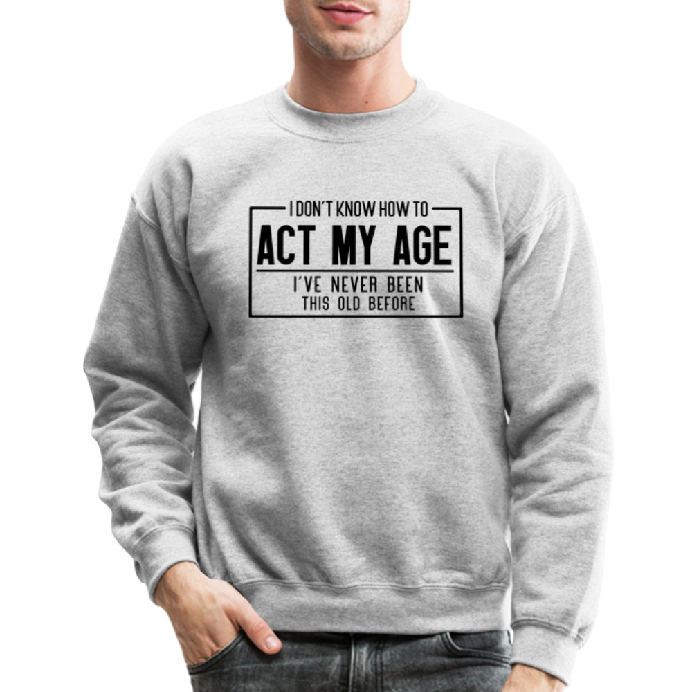 I Don't Know How To Act My Age Sweatshirt - heather gray