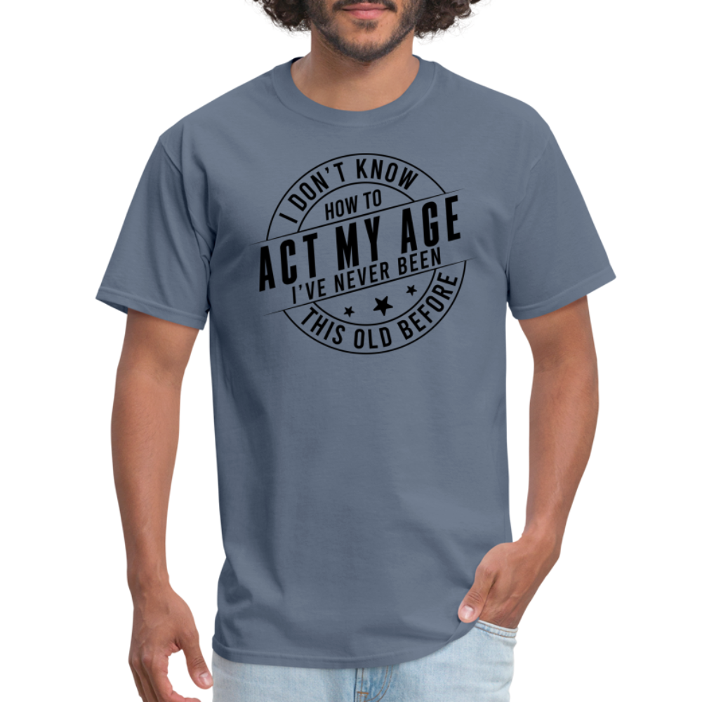 Act My Age I've Never This Old Before T-Shirt - denim