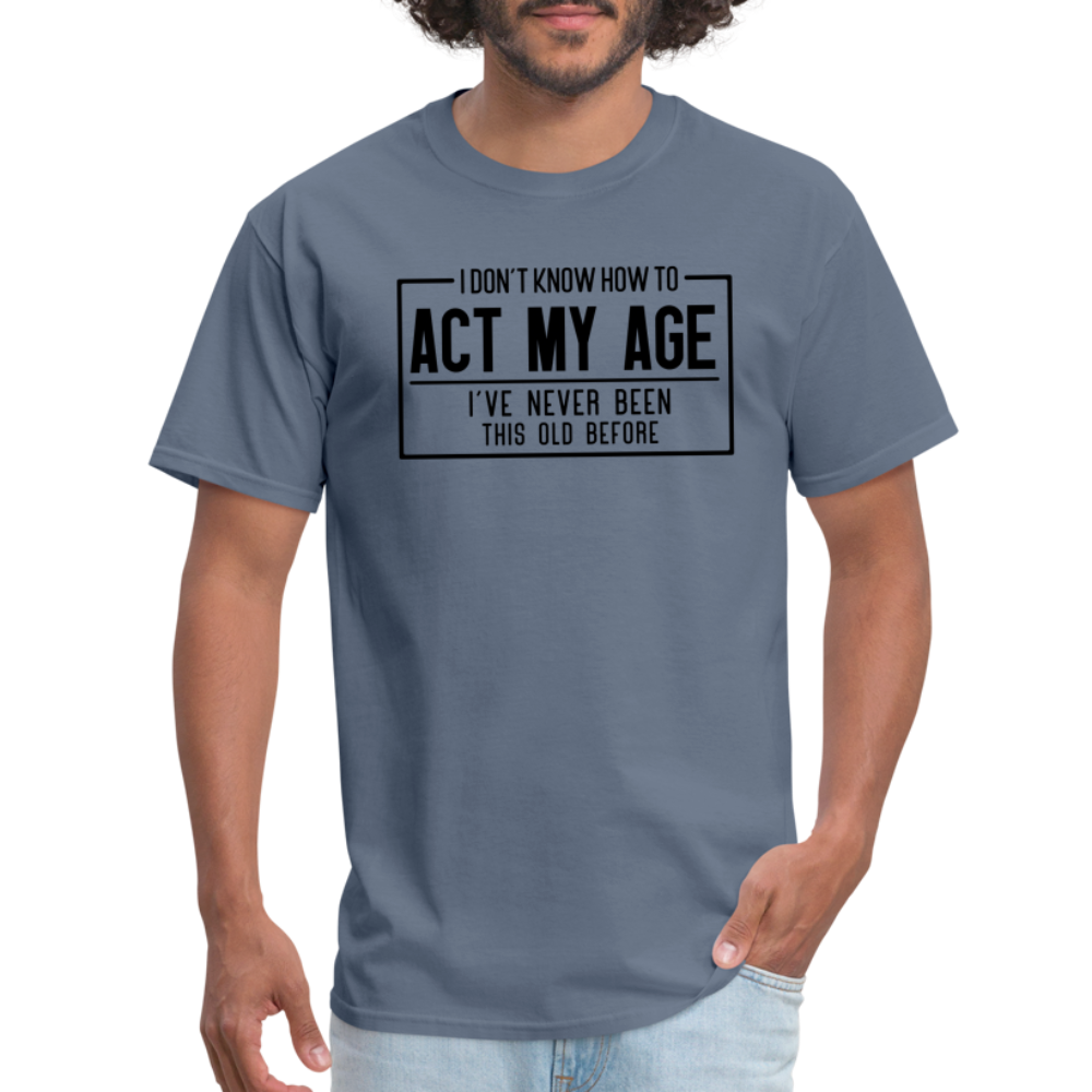 I Don't Know How To Act My Age T-Shirt - denim