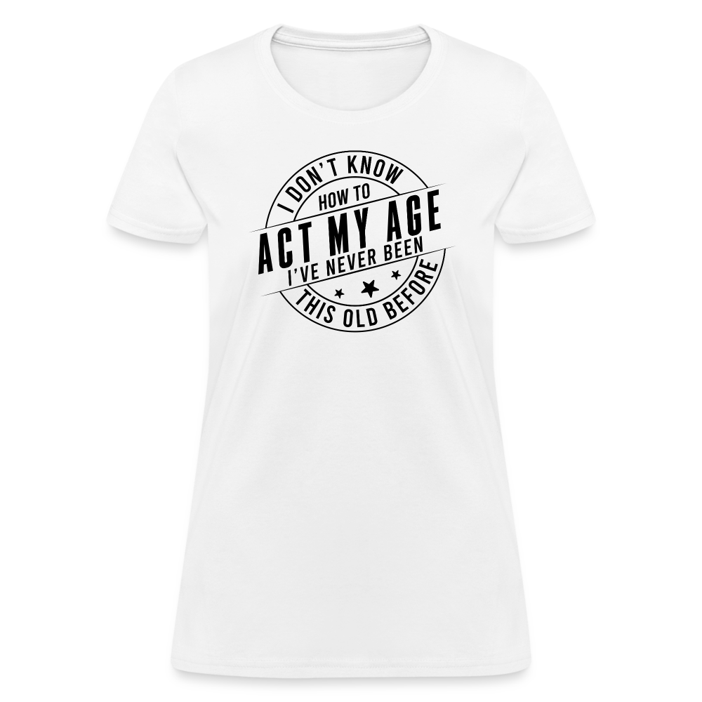 Act My Age I've Never This Old Before Women's T-Shirt - white