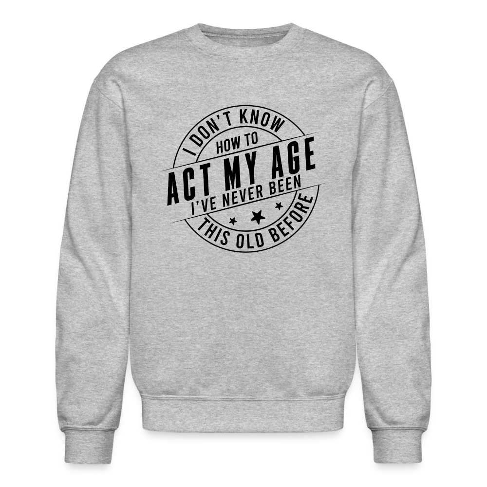 Act My Age I've Never This Old Before Sweatshirt - heather gray