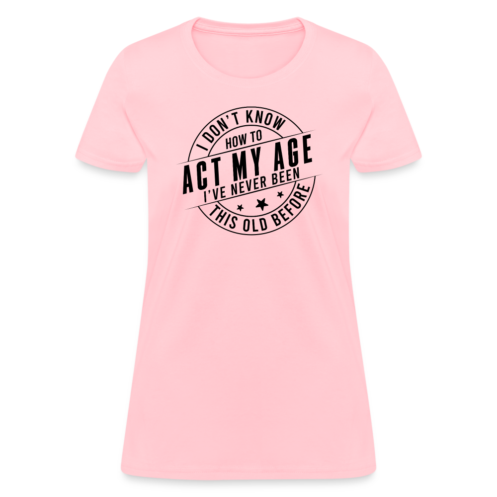 Act My Age I've Never This Old Before Women's T-Shirt - pink