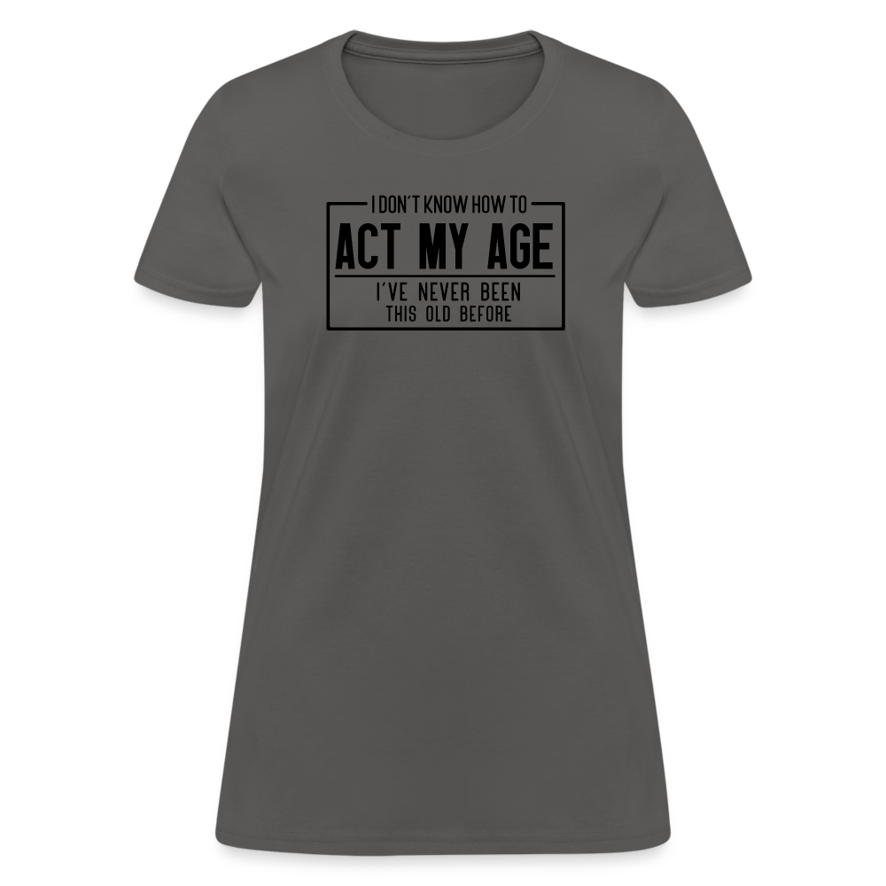 I Don't Know How To Act My Age Women's T-Shirt - charcoal