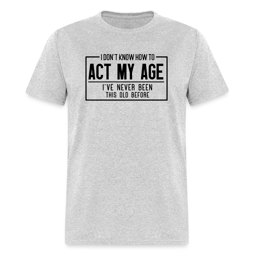 I Don't Know How To Act My Age T-Shirt - heather gray