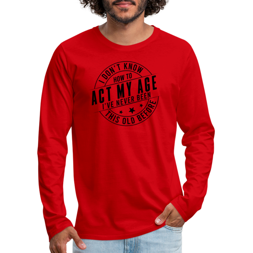 Act My Age I've Never This Old Before Men's Premium Long Sleeve T-Shirt - red