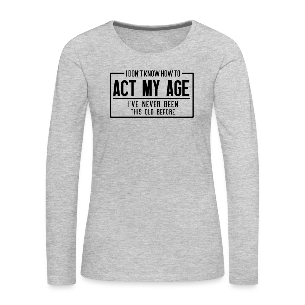 I Don't Know How To Act My Age Women's Premium Long Sleeve T-Shirt - heather gray