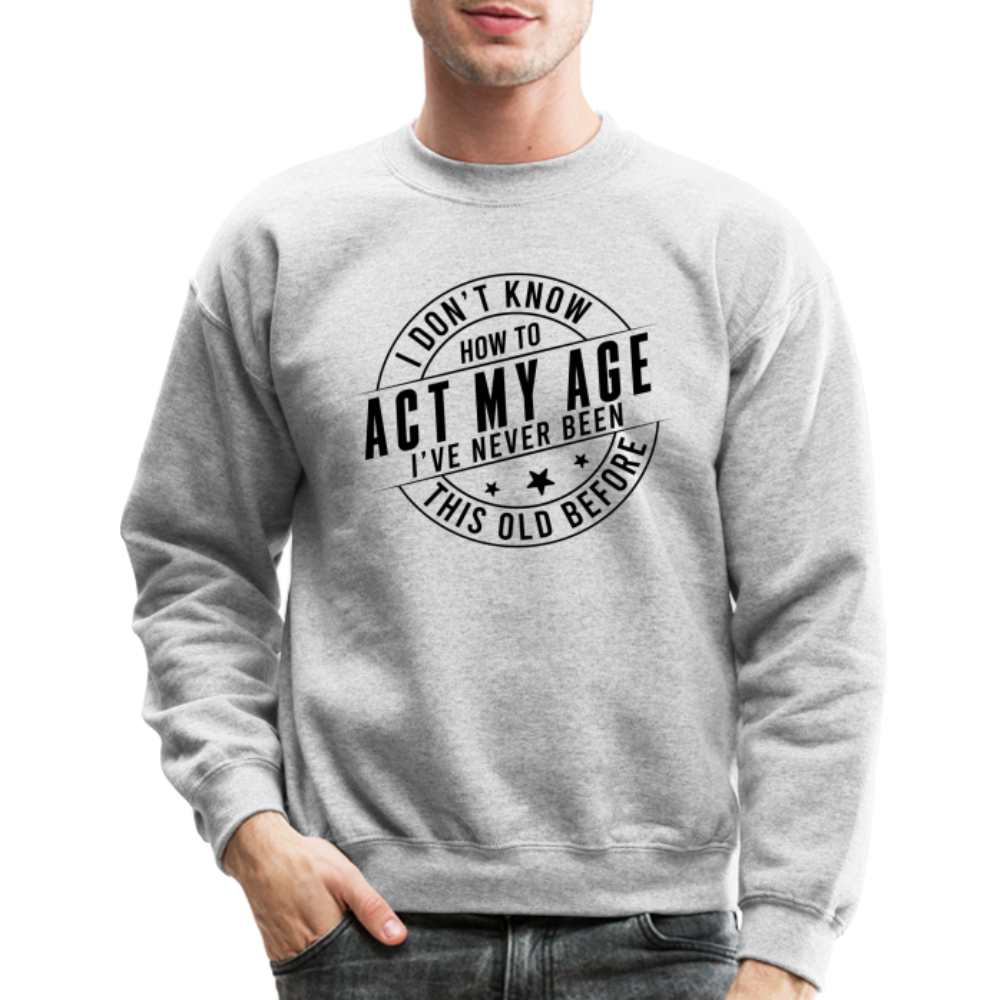 Act My Age I've Never This Old Before Sweatshirt - heather gray