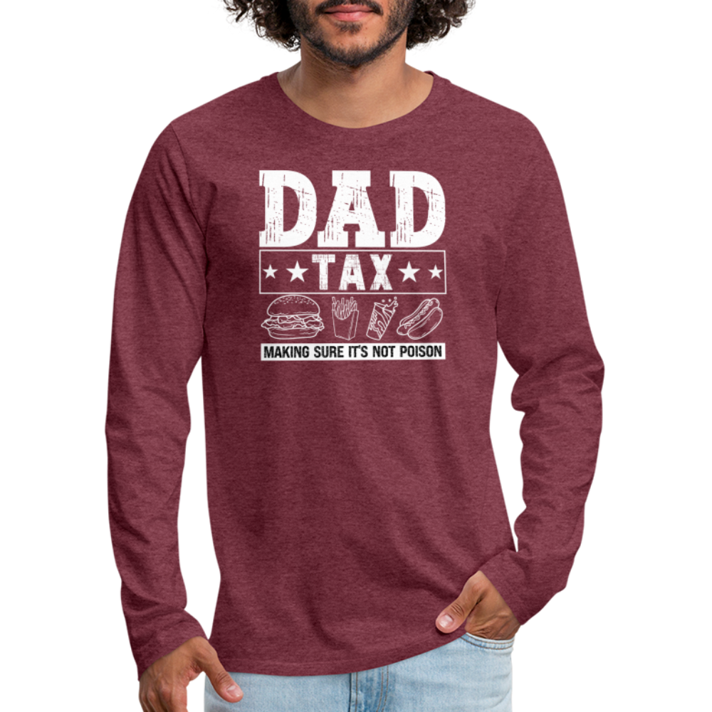 Dad Tax (Making Sure It's Not Poison) Premium Long Sleeve T-Shirt - heather burgundy