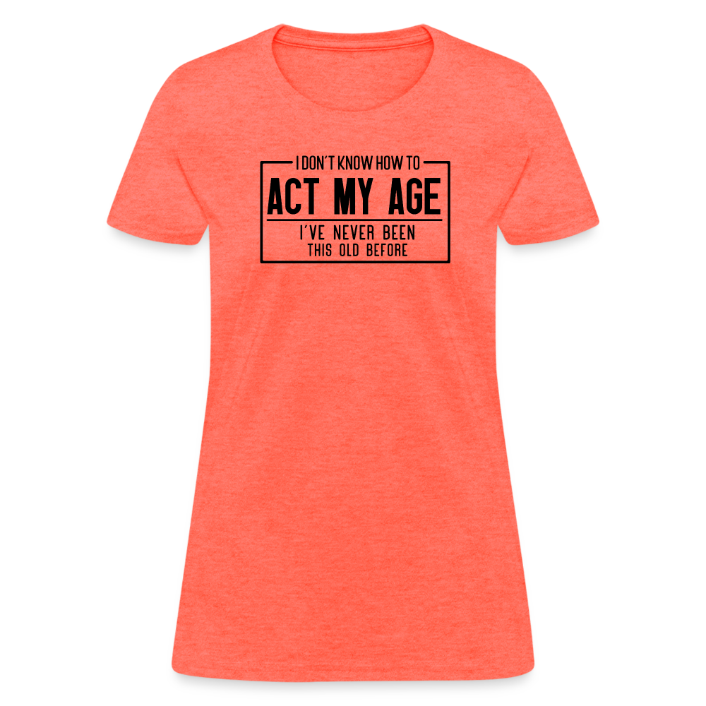 I Don't Know How To Act My Age Women's T-Shirt - heather coral