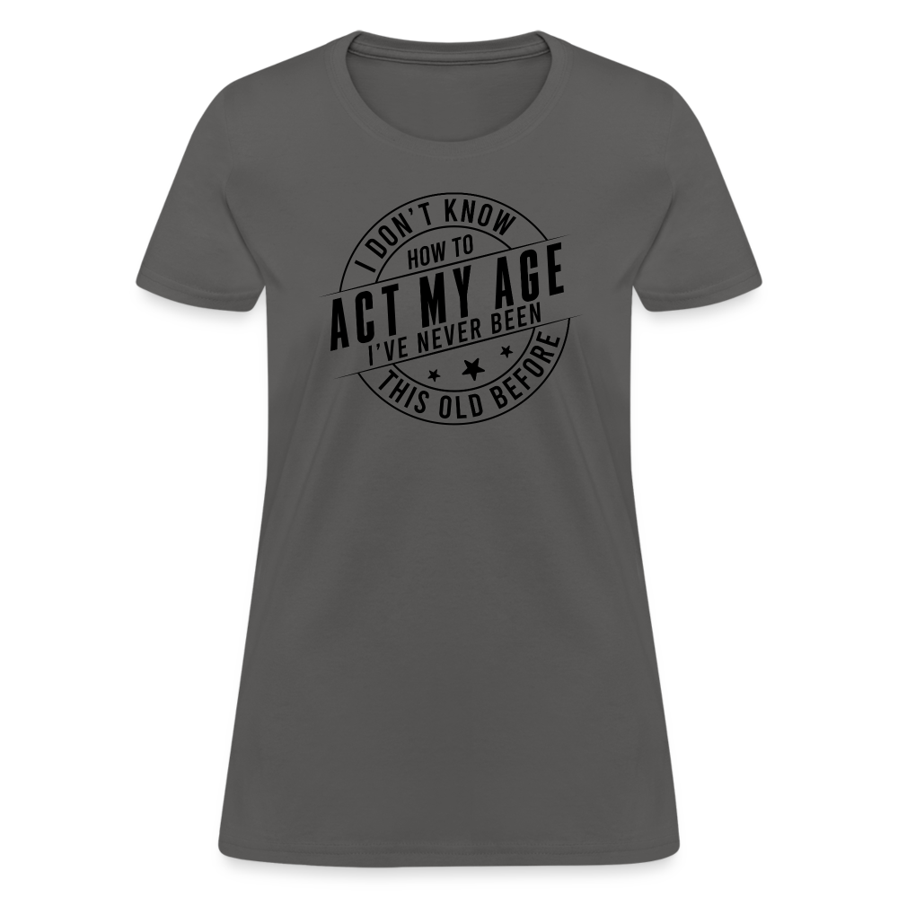 Act My Age I've Never This Old Before Women's T-Shirt - charcoal