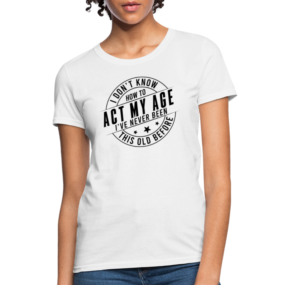 Act My Age I've Never This Old Before Women's T-Shirt - white