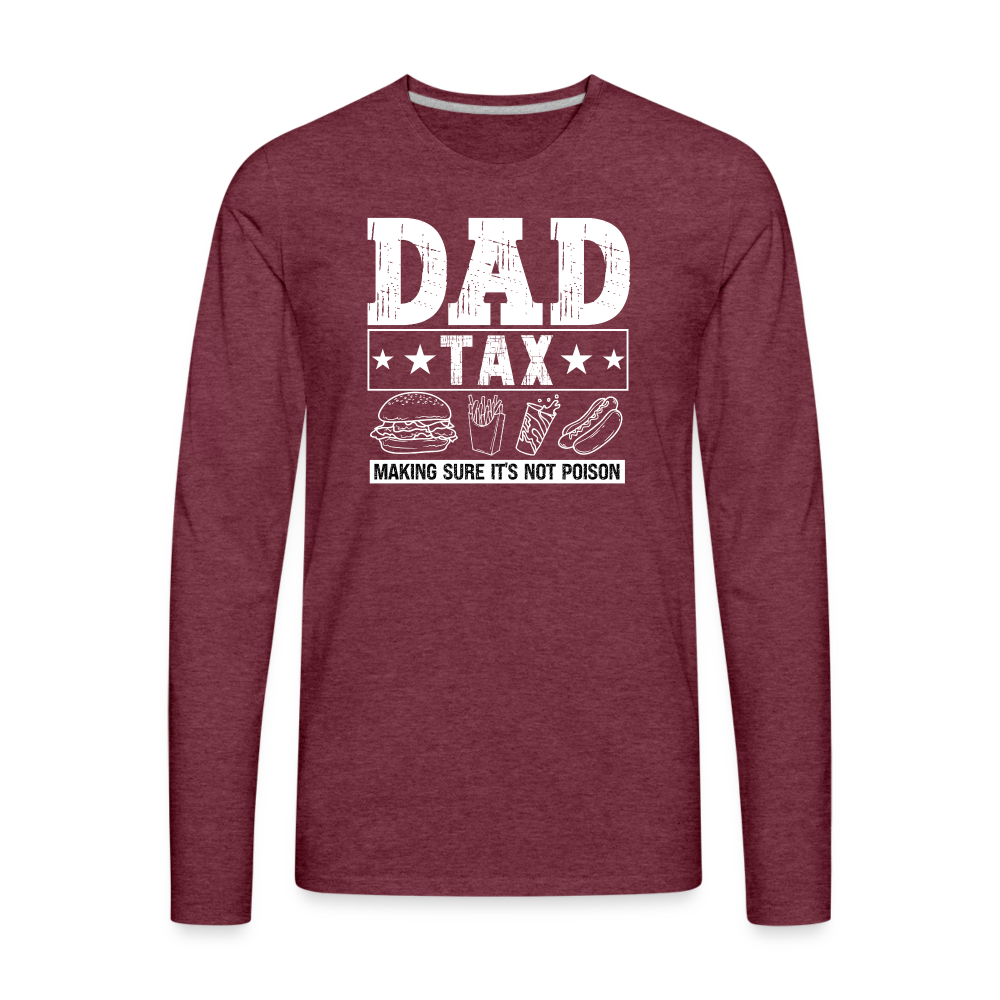 Dad Tax (Making Sure It's Not Poison) Premium Long Sleeve T-Shirt - heather burgundy