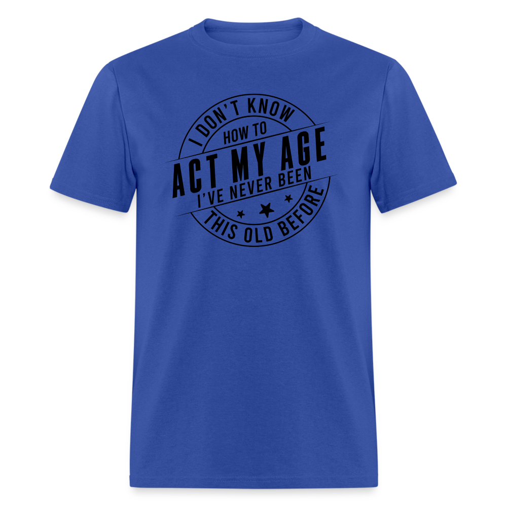 Act My Age I've Never This Old Before T-Shirt - royal blue