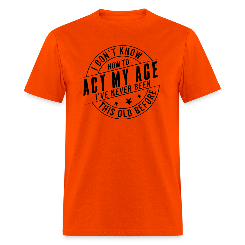 Act My Age I've Never This Old Before T-Shirt - orange