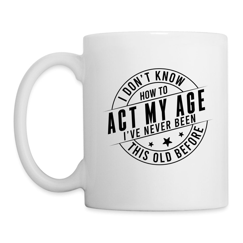 Act My Age I've Never This Old Before Coffee Mug - white