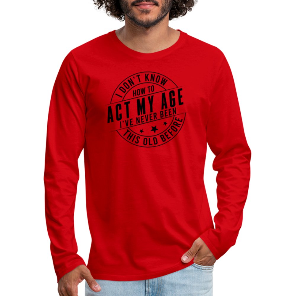 Act My Age I've Never This Old Before Men's Premium Long Sleeve T-Shirt - red