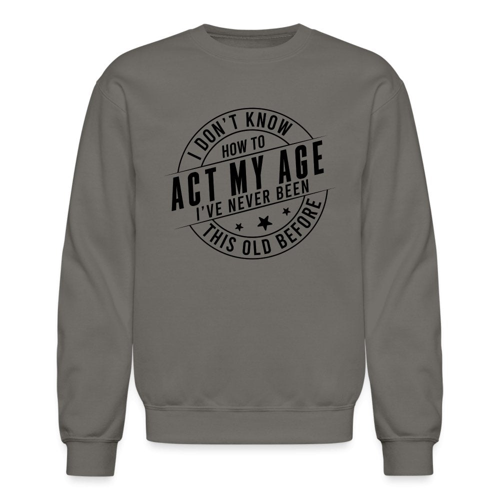 Act My Age I've Never This Old Before Sweatshirt - asphalt gray