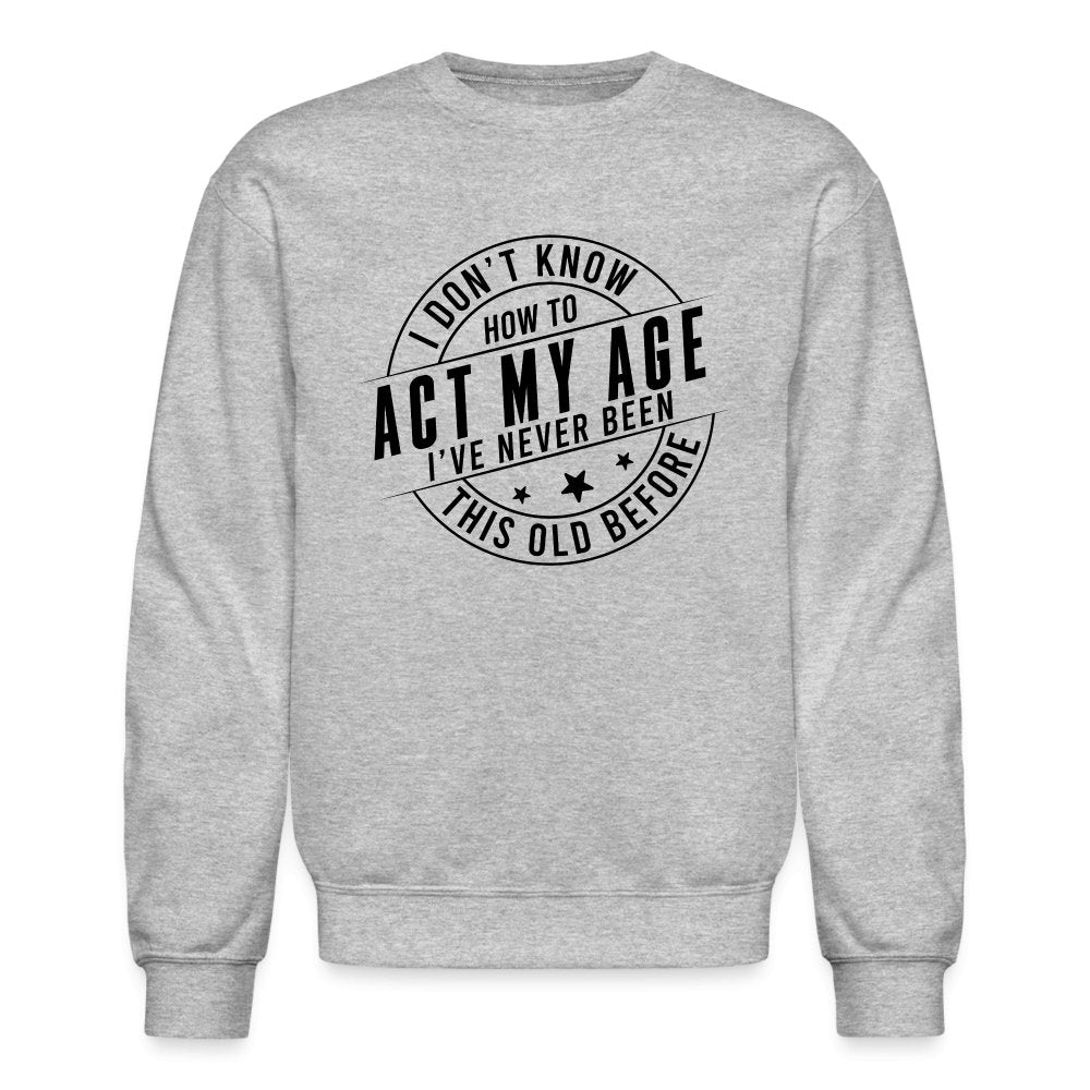 Act My Age I've Never This Old Before Sweatshirt - heather gray